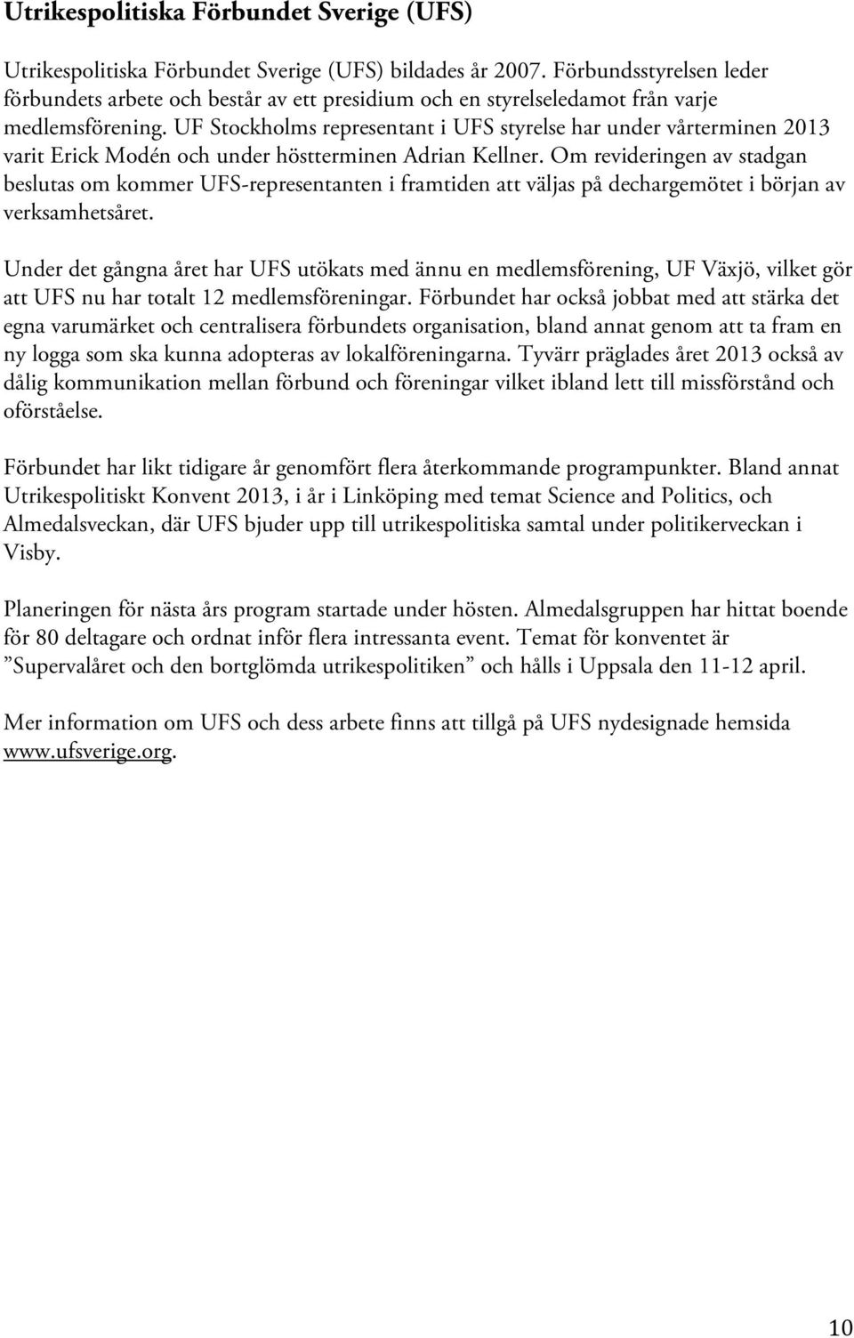 UF Stockholms representant i UFS styrelse har under vårterminen 2013 varit Erick Modén och under höstterminen Adrian Kellner.