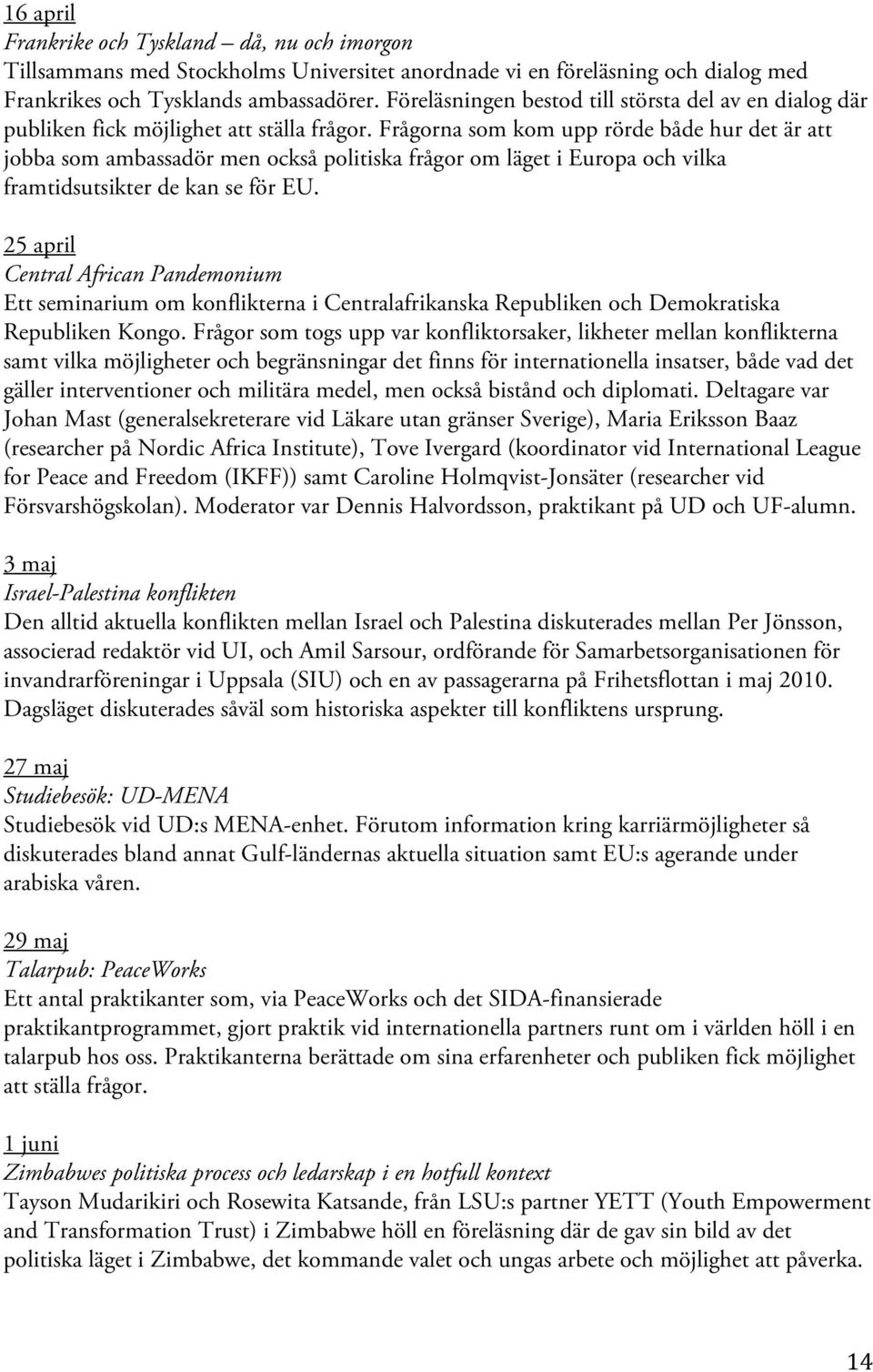 Frågorna som kom upp rörde både hur det är att jobba som ambassadör men också politiska frågor om läget i Europa och vilka framtidsutsikter de kan se för EU.