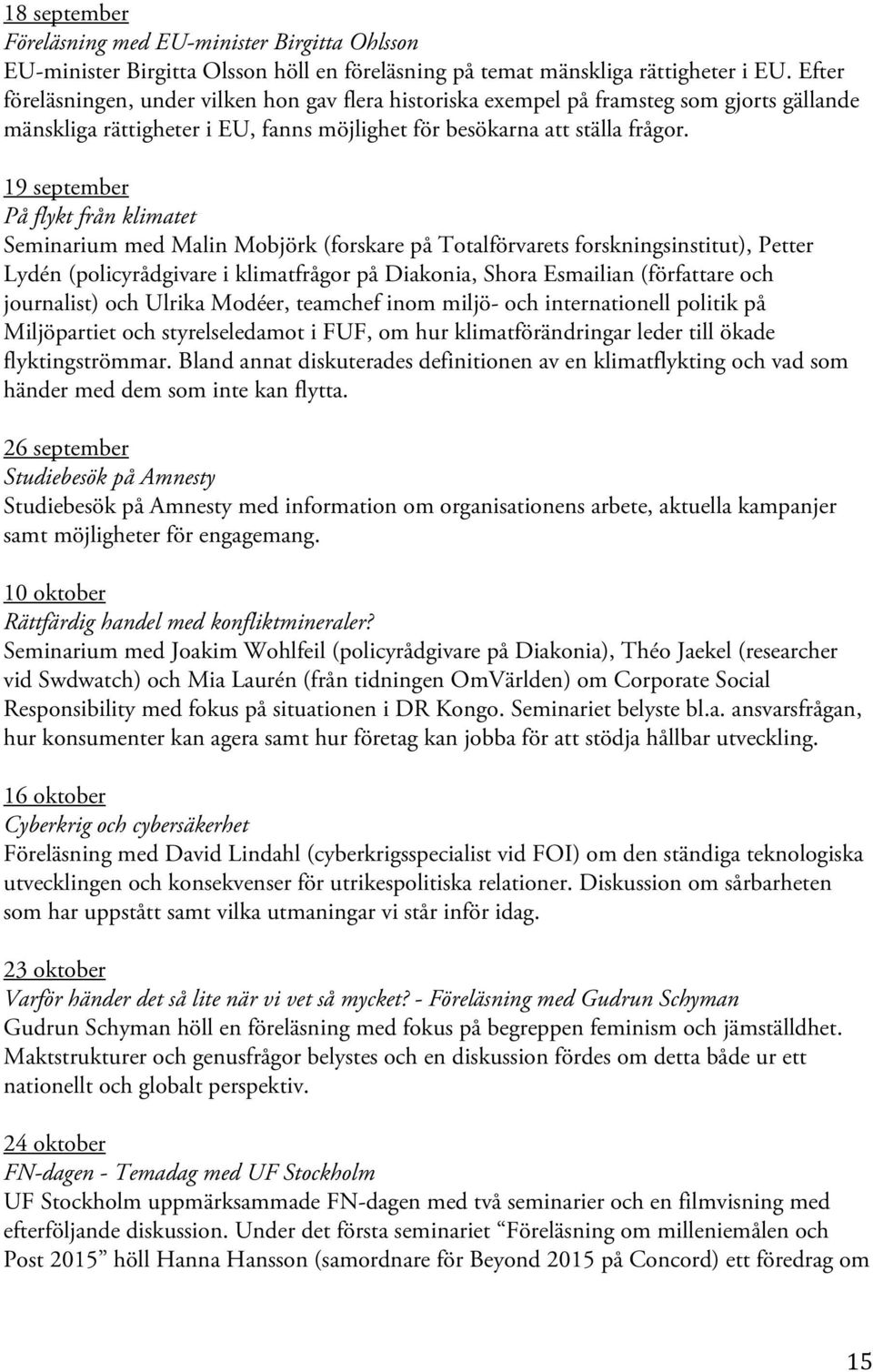 19 september På flykt från klimatet Seminarium med Malin Mobjörk (forskare på Totalförvarets forskningsinstitut), Petter Lydén (policyrådgivare i klimatfrågor på Diakonia, Shora Esmailian (författare