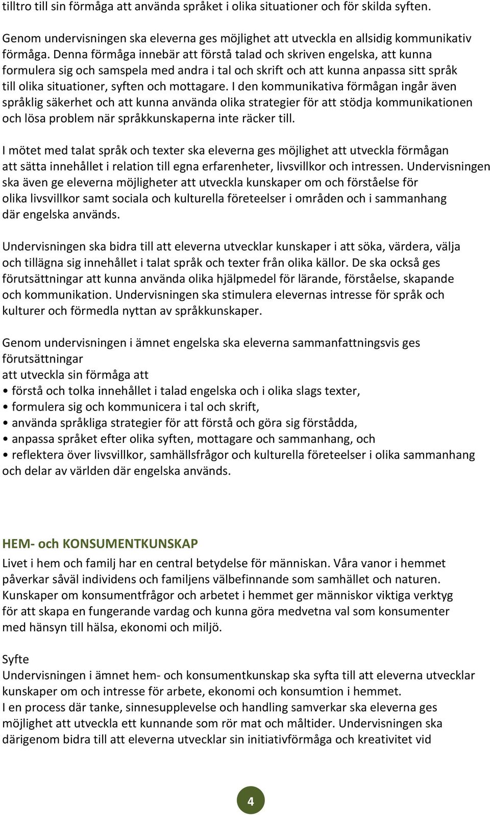 mottagare. I den kommunikativa förmågan ingår även språklig säkerhet och att kunna använda olika strategier för att stödja kommunikationen och lösa problem när språkkunskaperna inte räcker till.