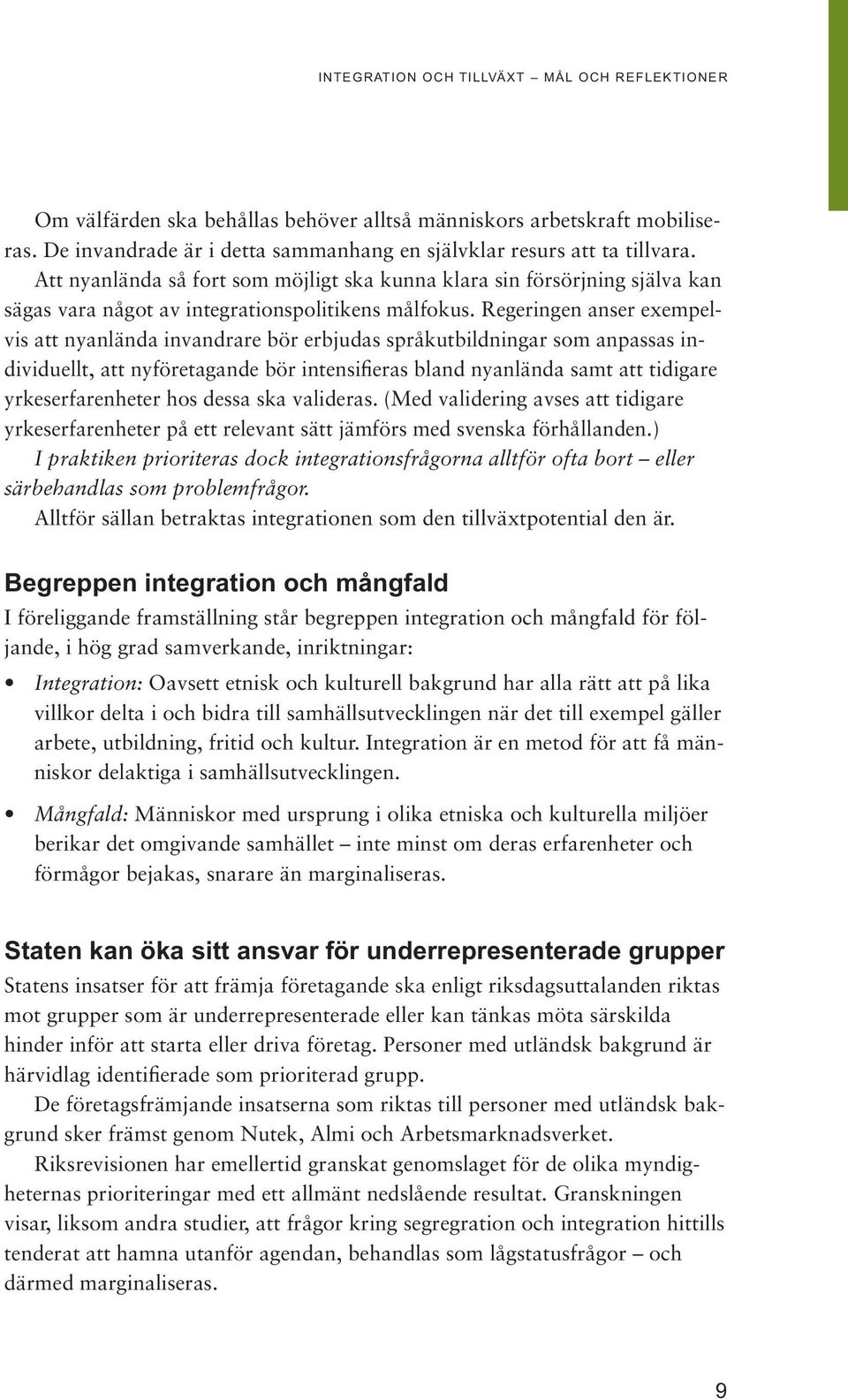 Regeringen anser exempelvis att nyanlända invandrare bör erbjudas språkutbildningar som anpassas individuellt, att nyföretagande bör intensifieras bland nyanlända samt att tidigare yrkeserfarenheter