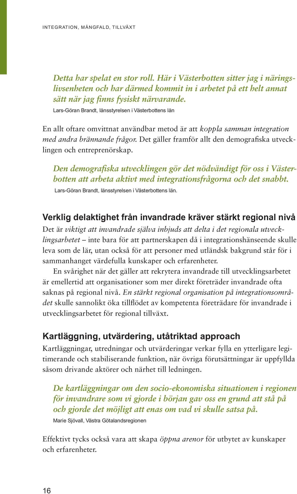 Lars-Göran Brandt, länsstyrelsen i Västerbottens län En allt oftare omvittnat användbar metod är att koppla samman integration med andra brännande frågor.