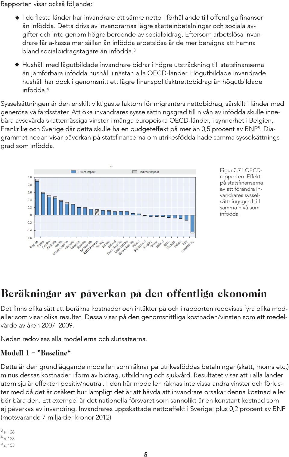 Eftersom arbetslösa invandrare får a-kassa mer sällan än infödda arbetslösa är de mer benägna att hamna bland socialbidragstagare än infödda.