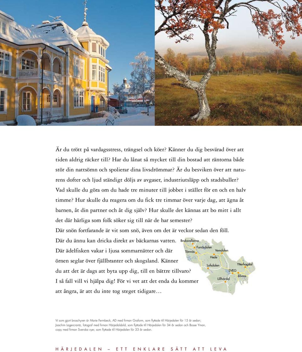 Är du besviken över att naturens dofter och ljud ständigt döljs av avgaser, industriutsläpp och stadsbuller? Vad skulle du göra om du hade tre minuter till jobbet i stället för en och en halv timme?