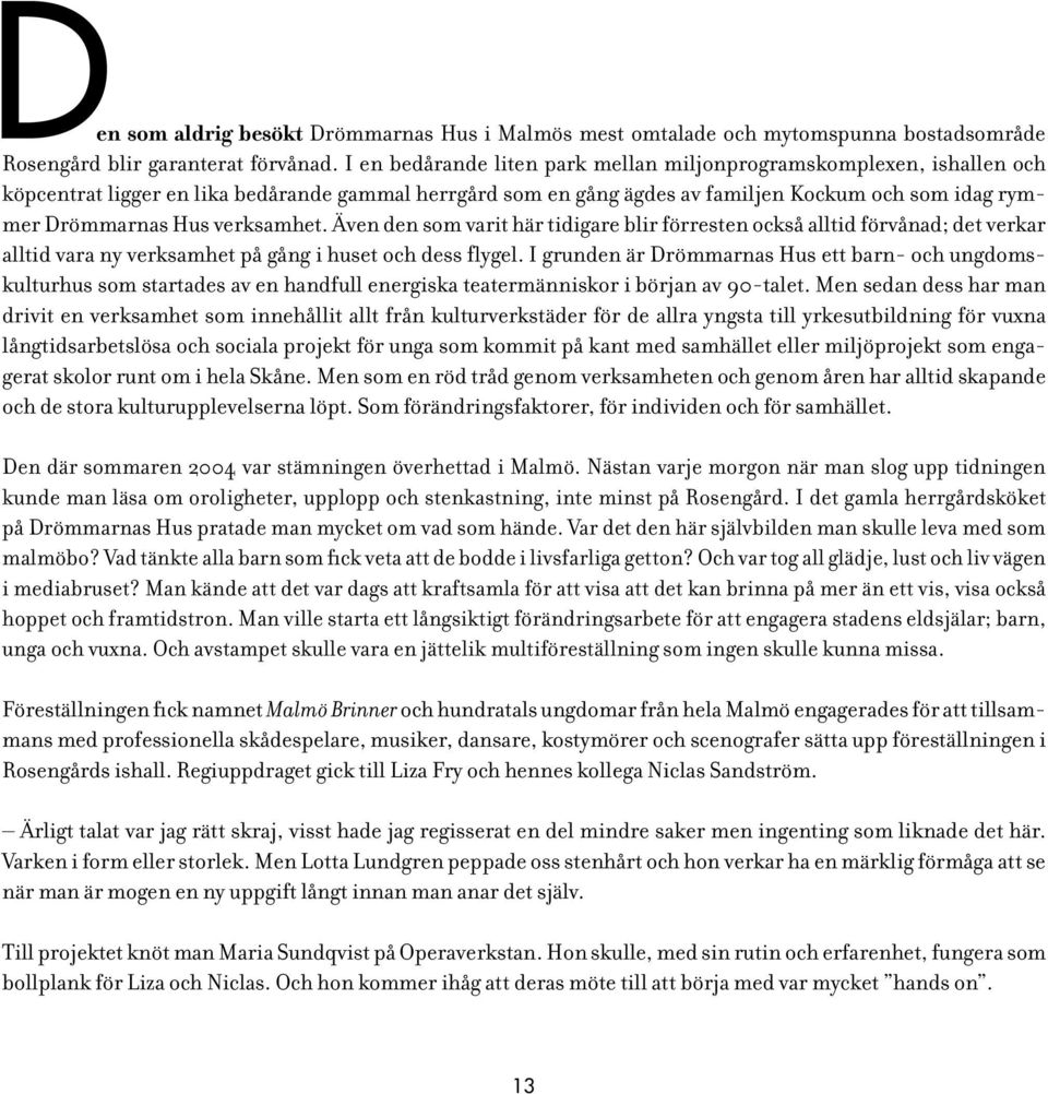 verksamhet. Även den som varit här tidigare blir förresten också alltid förvånad; det verkar alltid vara ny verksamhet på gång i huset och dess flygel.