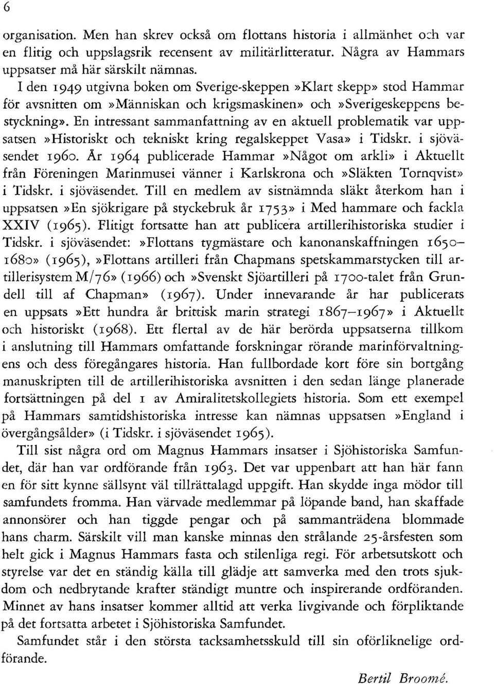 En intressant sammanfattning av en aktuell problematik var uppsatsen»historiskt och tekniskt kring regalskeppet Vasa» i Tidskr. i sjöväsendet 1960.