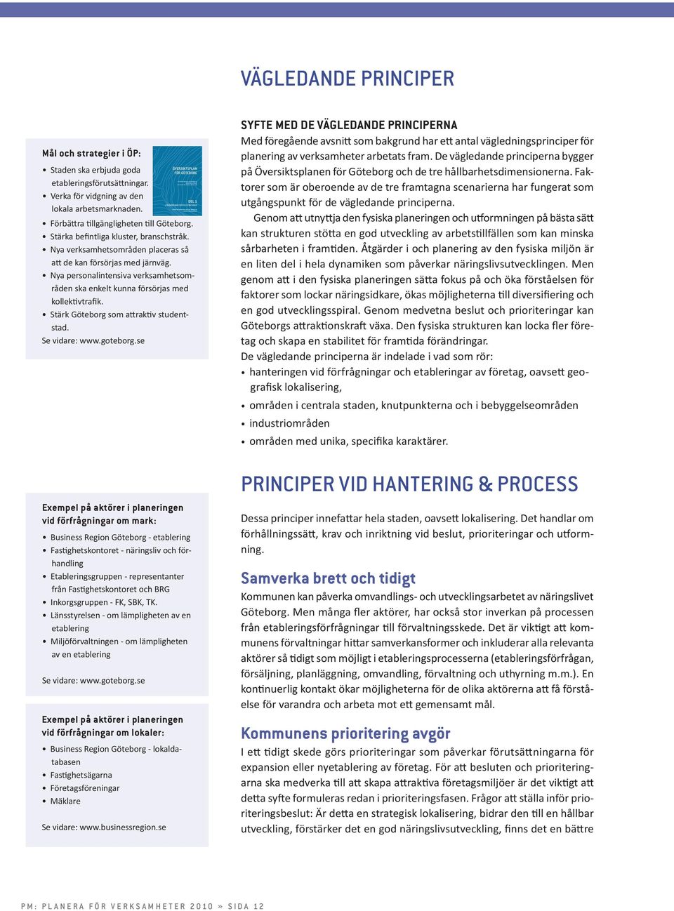 Exempel på aktörer i planeringen vid förfrågningar om mark: Business Region Göteborg - etablering Fastighetskontoret - näringsliv och förhandling Etableringsgruppen - representanter från