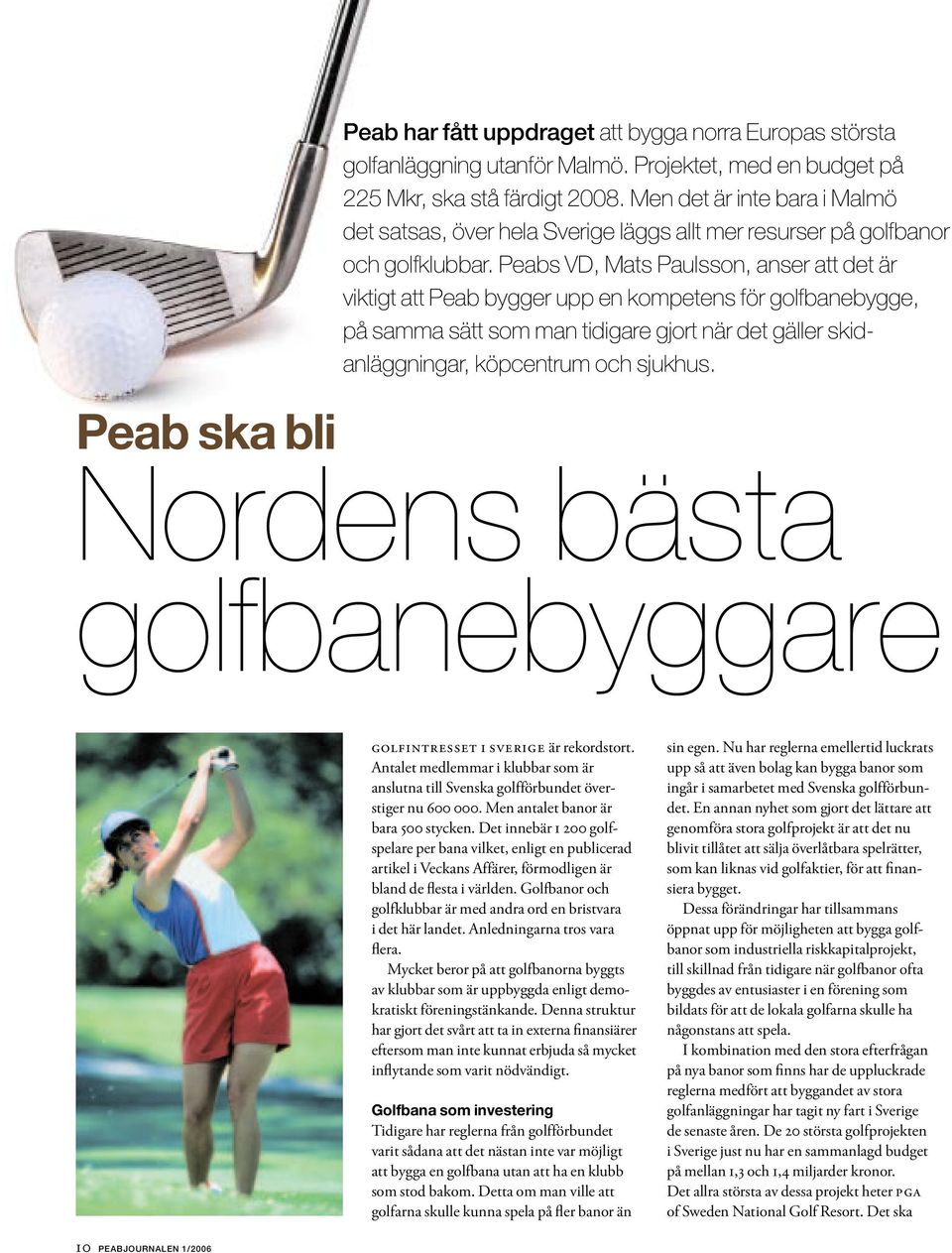 Peabs VD, Mats Paulsson, anser att det är viktigt att Peab bygger upp en kompetens för golfbanebygge, på samma sätt som man tidigare gjort när det gäller skidanläggningar, köpcentrum och sjukhus.