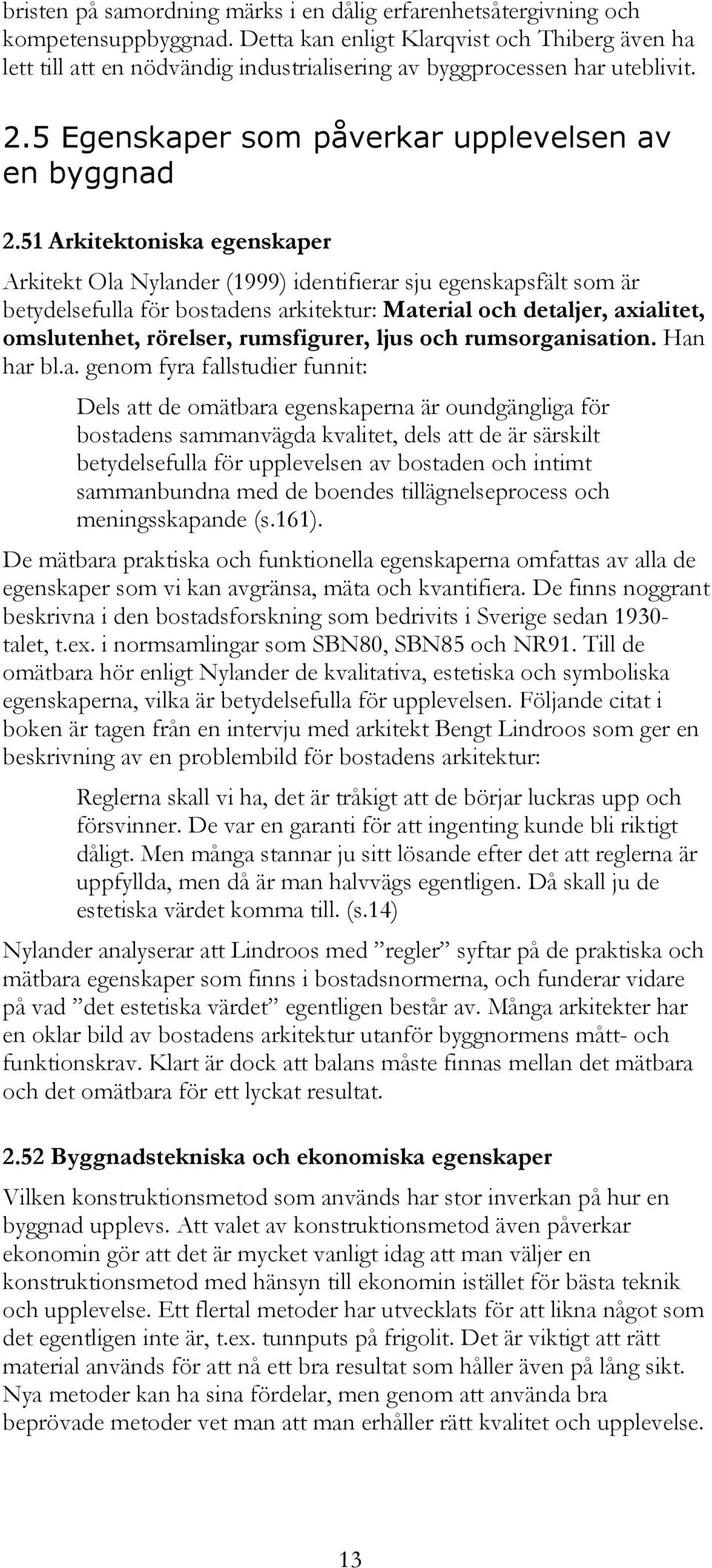 51 Arkitektoniska egenskaper Arkitekt Ola Nylander (1999) identifierar sju egenskapsfält som är betydelsefulla för bostadens arkitektur: Material och detaljer, axialitet, omslutenhet, rörelser,