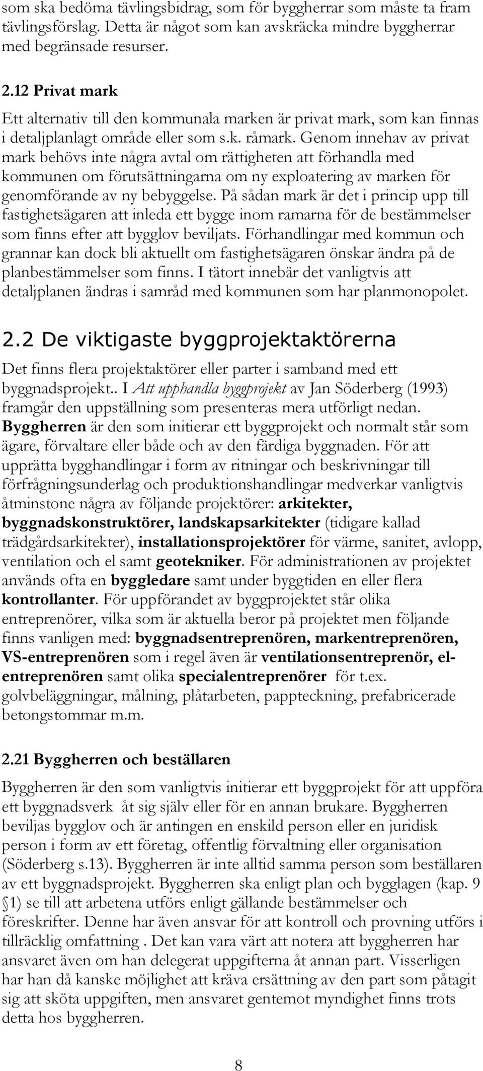 Genom innehav av privat mark behövs inte några avtal om rättigheten att förhandla med kommunen om förutsättningarna om ny exploatering av marken för genomförande av ny bebyggelse.