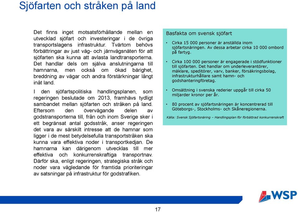 Det handlar dels om själva anslutningarna till hamnarna, men också om ökad bärighet, breddning av vägar och andra förstärkningar långt inåt land.