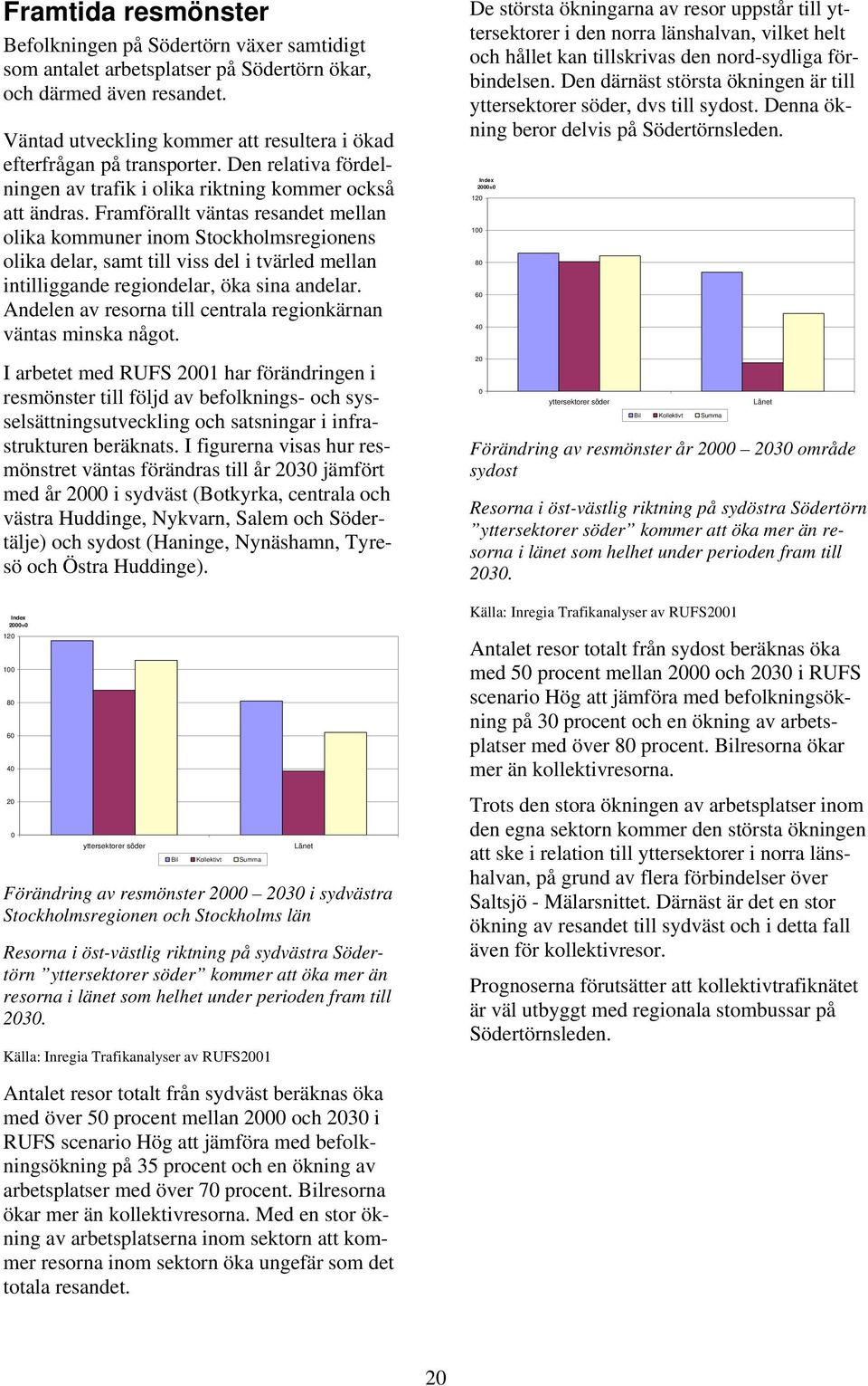 Framförallt väntas resandet mellan olika kommuner inom Stockholmsregionens olika delar, samt till viss del i tvärled mellan intilliggande regiondelar, öka sina andelar.