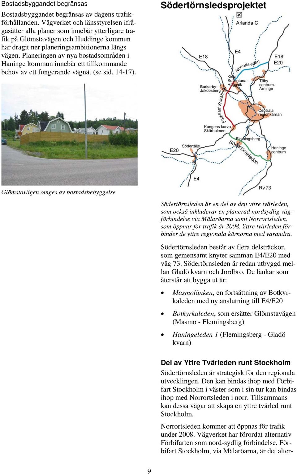 Planeringen av nya bostadsområden i Haninge kommun innebär ett tillkommande behov av ett fungerande vägnät (se sid. 14-17).