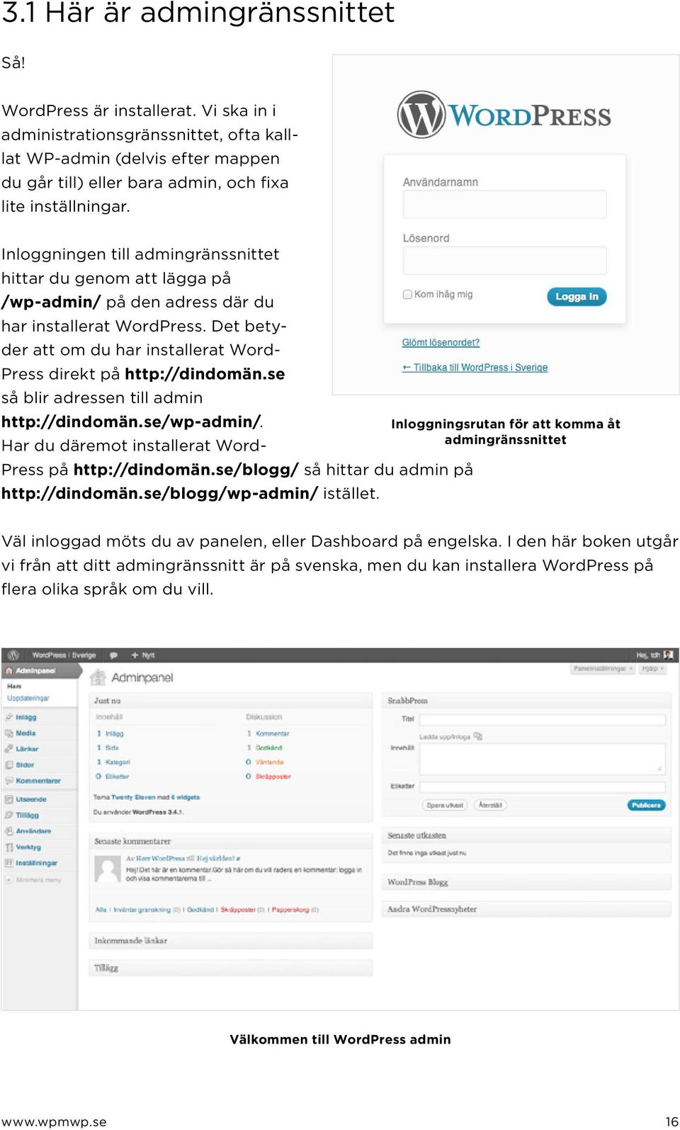 Inloggningen till admingränssnittet hittar du genom att lägga på /wp-admin/ på den adress där du har installerat WordPress. Det betyder att om du har installerat Word- Press direkt på http://dindomän.