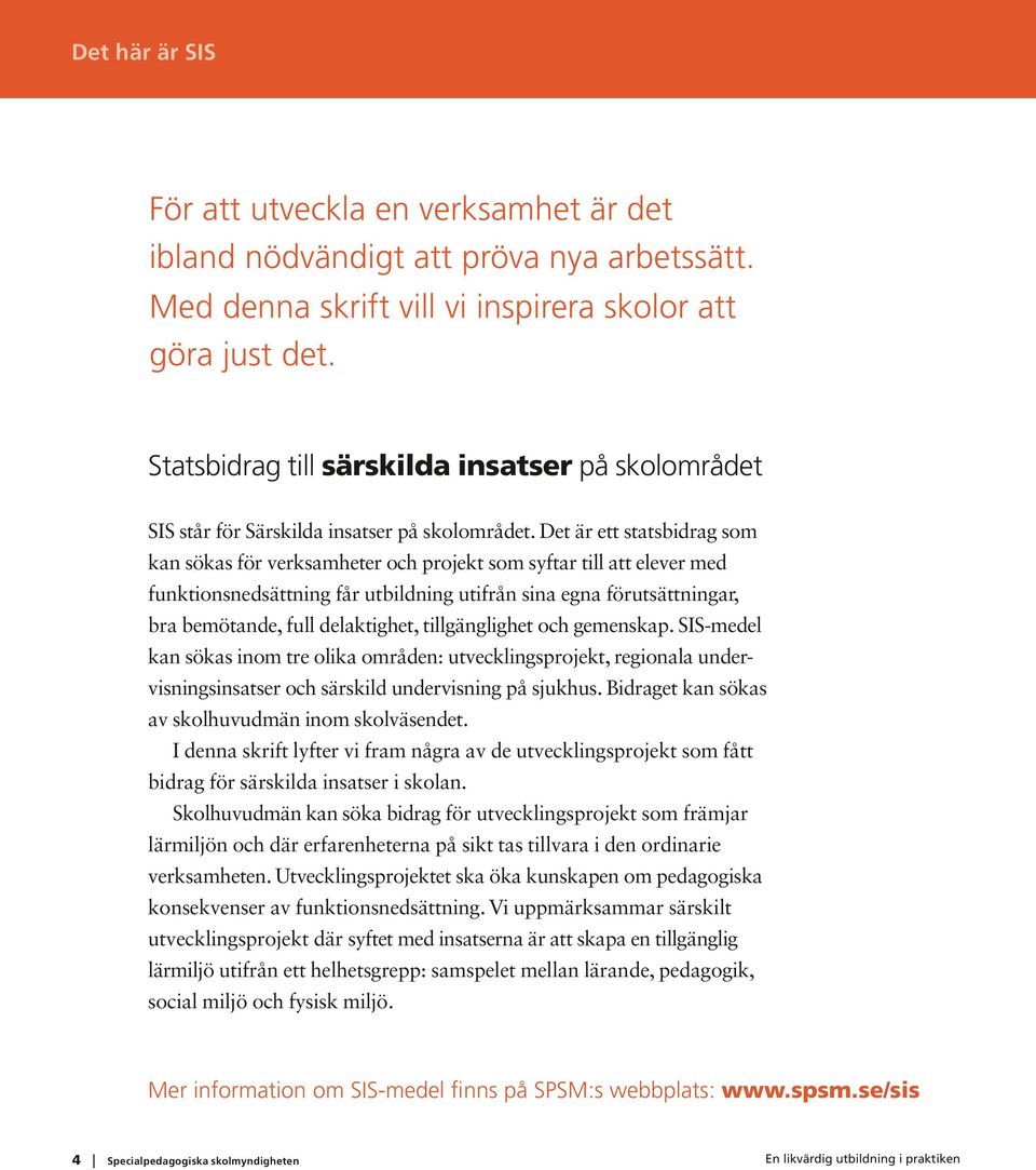 Det är ett statsbidrag som kan sökas för verksamheter och projekt som syftar till att elever med funktionsnedsättning får utbildning utifrån sina egna förutsättningar, bra bemötande, full