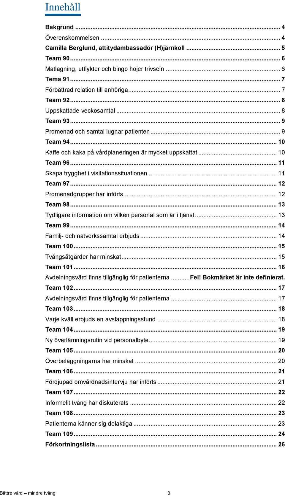 .. 10 Kaffe och kaka på vårdplaneringen är mycket uppskattat... 10 Team 96... 11 Skapa trygghet i visitationssituationen... 11 Team 97... 12 Promenadgrupper har införts... 12 Team 98.