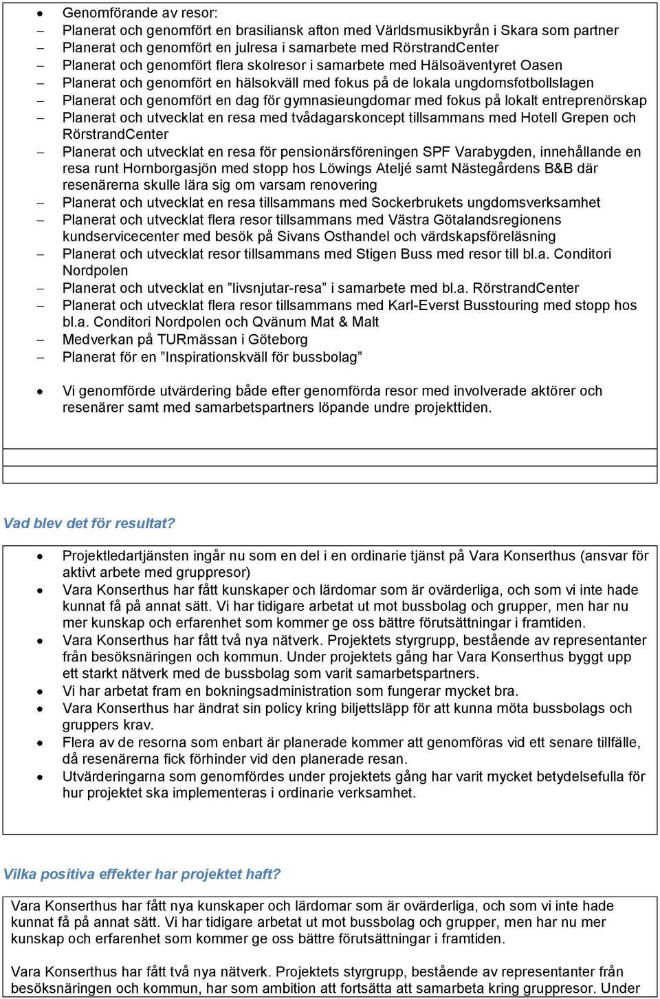 lokalt entreprenörskap Planerat och utvecklat en resa med tvådagarskoncept tillsammans med Hotell Grepen och RörstrandCenter Planerat och utvecklat en resa för pensionärsföreningen SPF Varabygden,