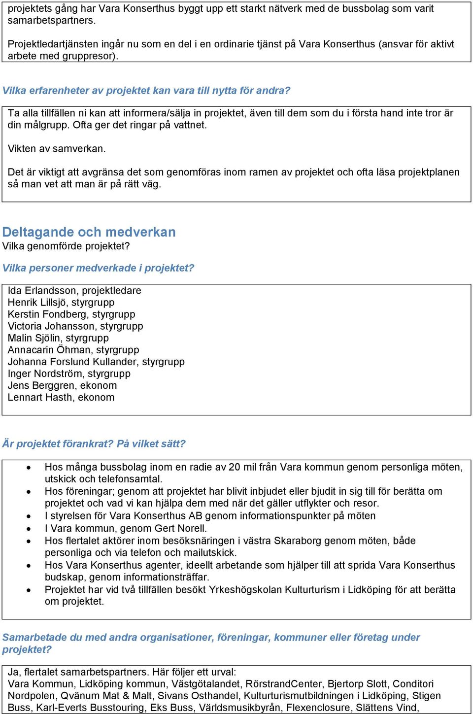 Ta alla tillfällen ni kan att informera/sälja in projektet, även till dem som du i första hand inte tror är din målgrupp. Ofta ger det ringar på vattnet. Vikten av samverkan.