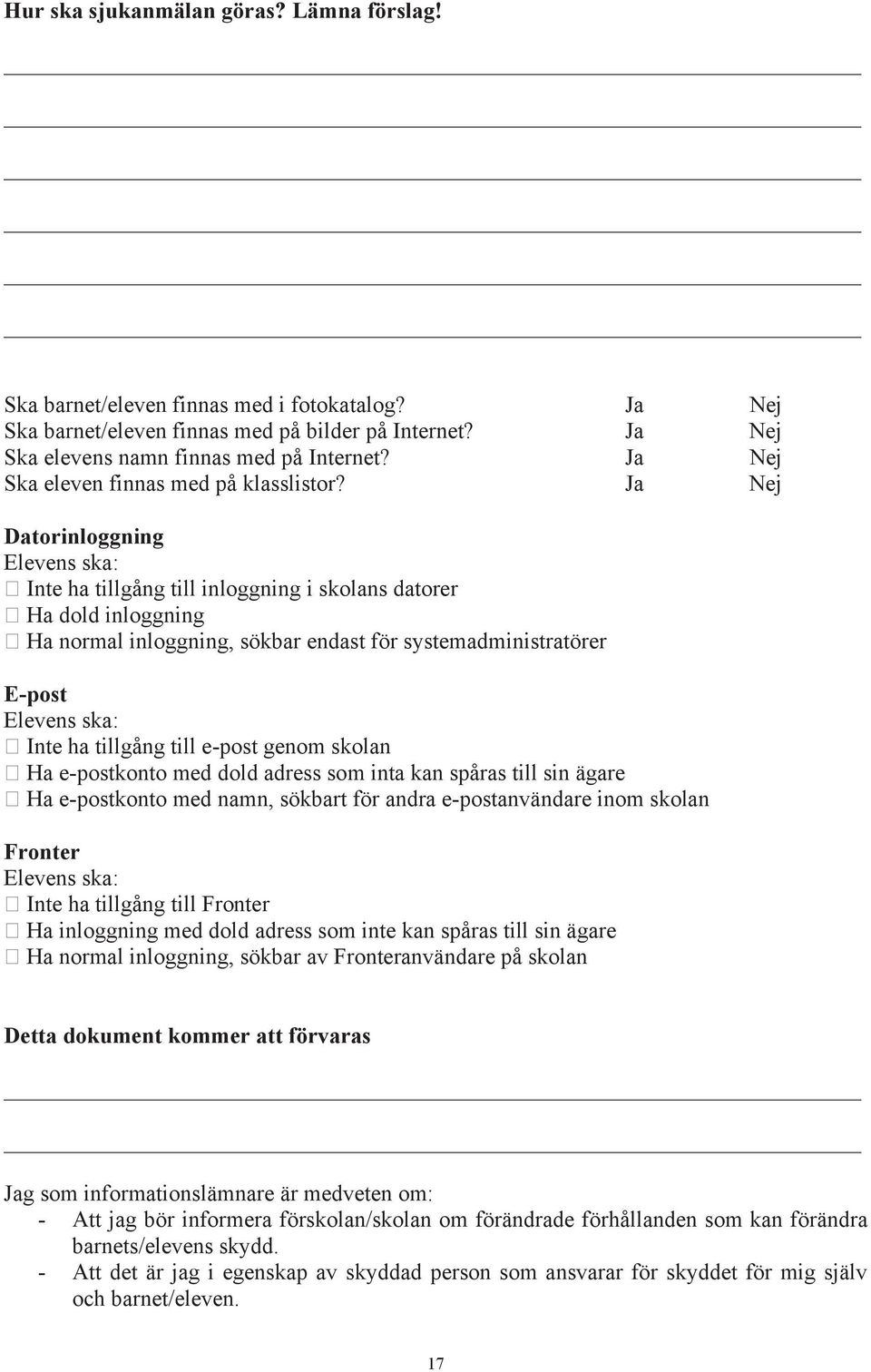 Ja Nej Datorinloggning Elevens ska: Inte ha tillgång till inloggning i skolans datorer Ha dold inloggning Ha normal inloggning, sökbar endast för systemadministratörer E-post Elevens ska: Inte ha