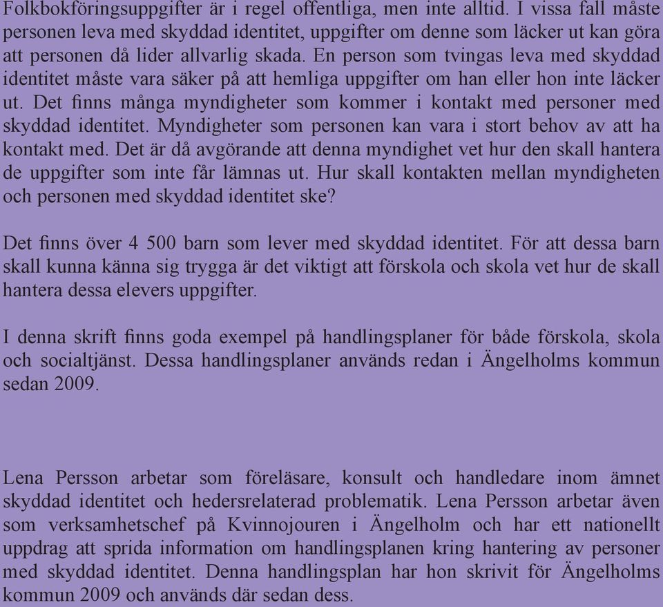 Det finns många myndigheter som kommer i kontakt med personer med skyddad identitet. Myndigheter som personen kan vara i stort behov av att ha kontakt med.