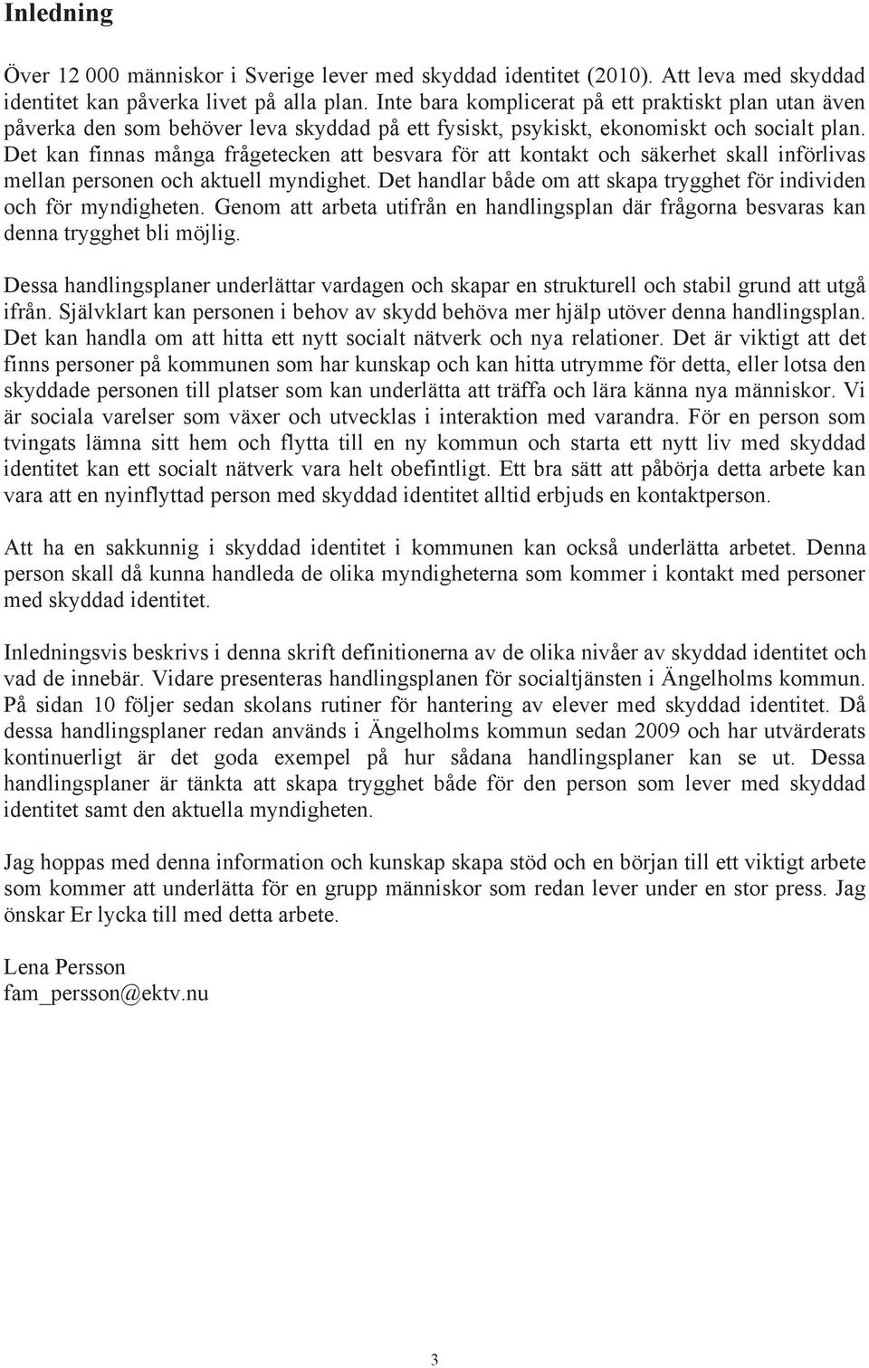 Det kan finnas många frågetecken att besvara för att kontakt och säkerhet skall införlivas mellan personen och aktuell myndighet.