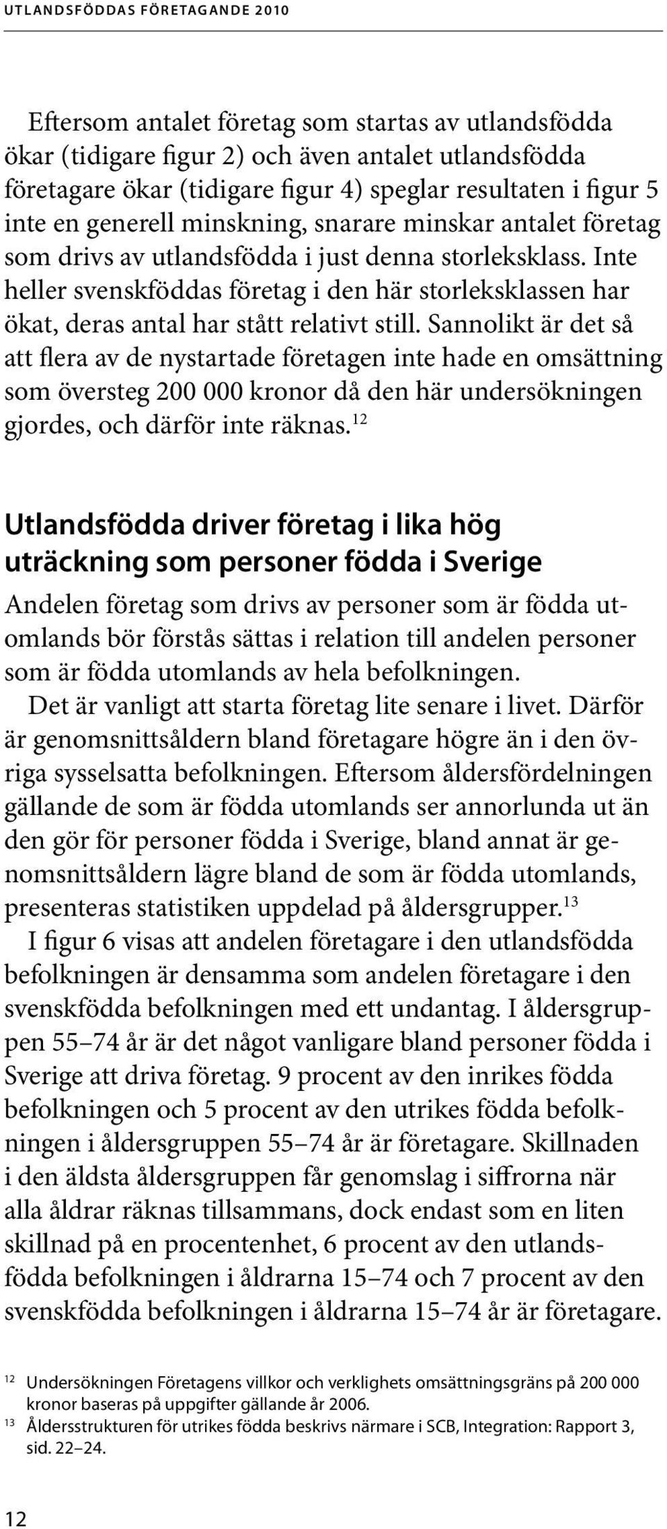 Sannolikt är det så att flera av de nystartade företagen inte hade en omsättning som översteg 200 000 kronor då den här undersökningen gjordes, och därför inte räknas.