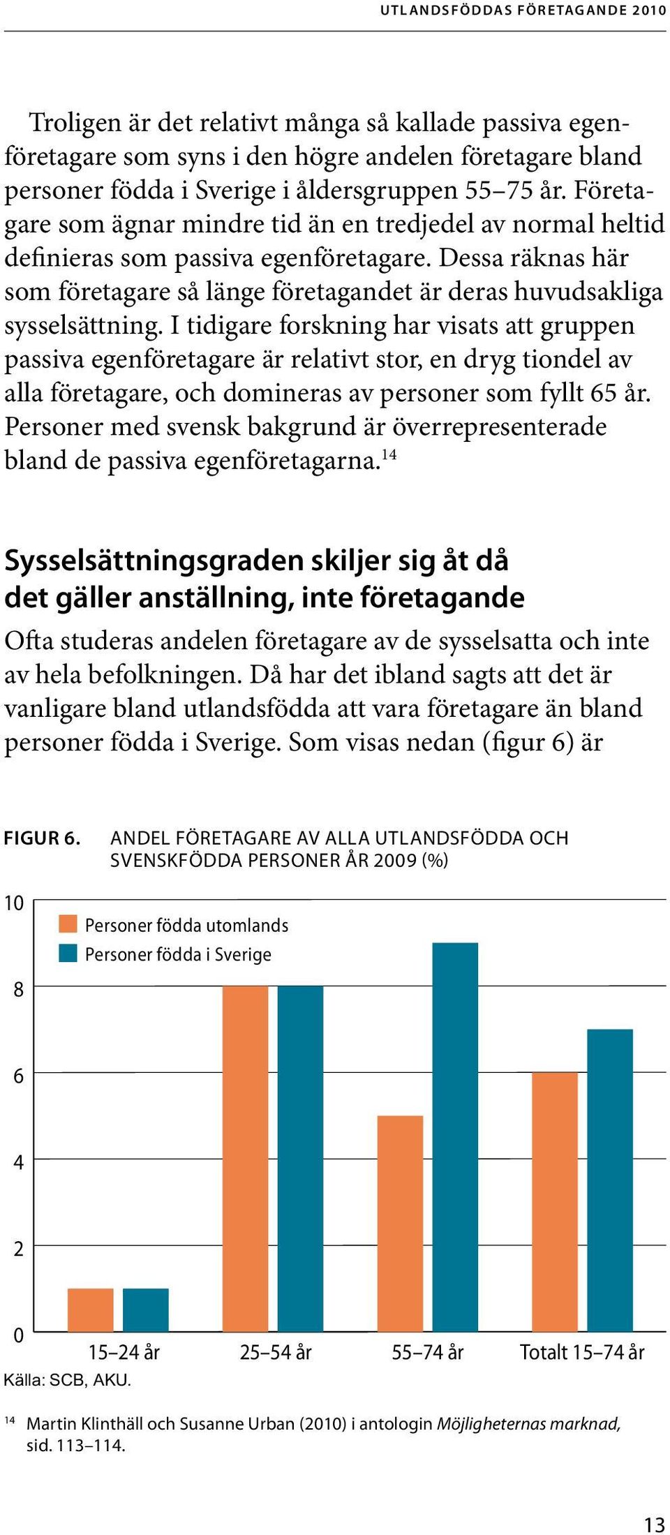 I tidigare forskning har visats att gruppen passiva egenföretagare är relativt stor, en dryg tiondel av alla företagare, och domineras av personer som fyllt 65 år.