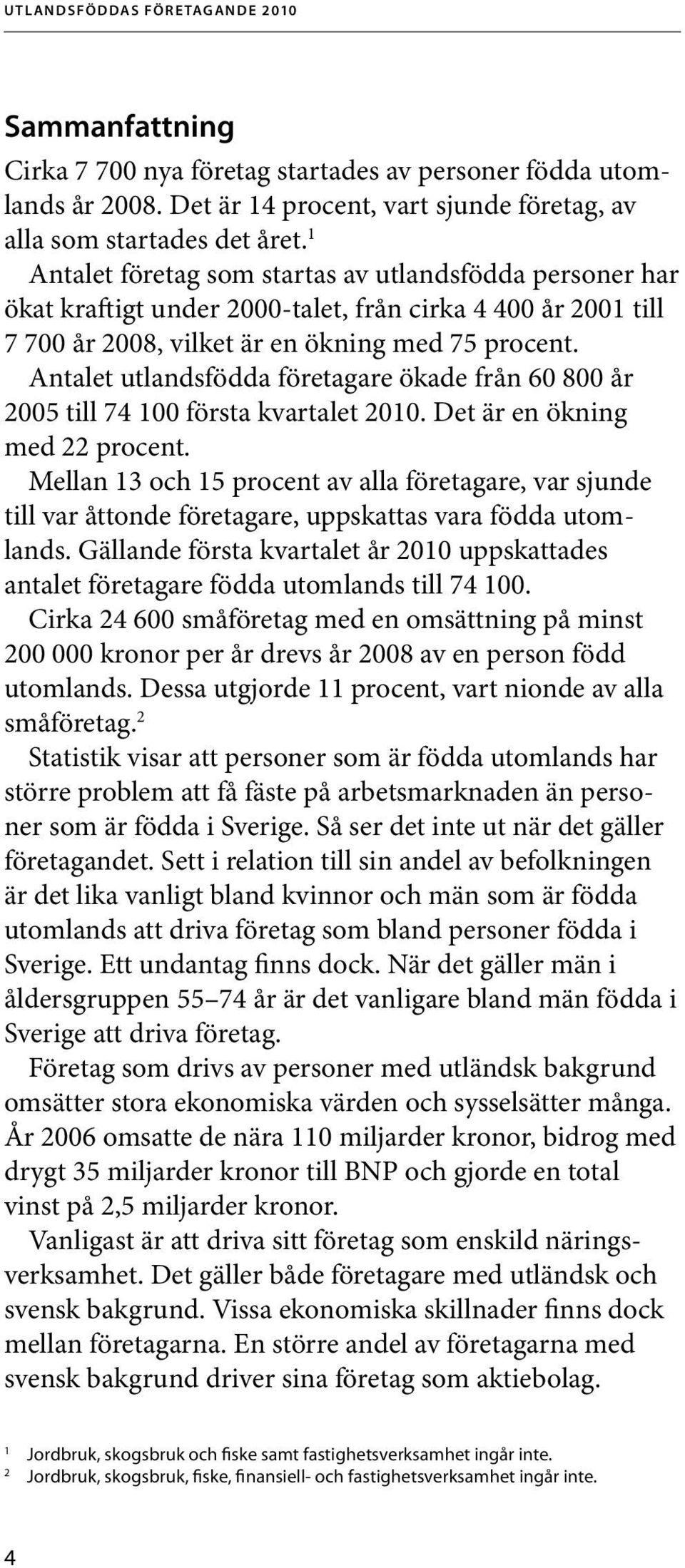 Antalet utlandsfödda företagare ökade från 60 800 år 2005 till 74 100 första kvartalet 2010. Det är en ökning med 22 procent.