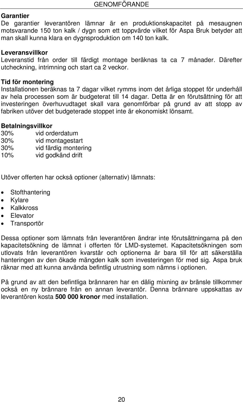 Tid för montering Installationen beräknas ta 7 dagar vilket rymms inom det årliga stoppet för underhåll av hela processen som är budgeterat till 14 dagar.