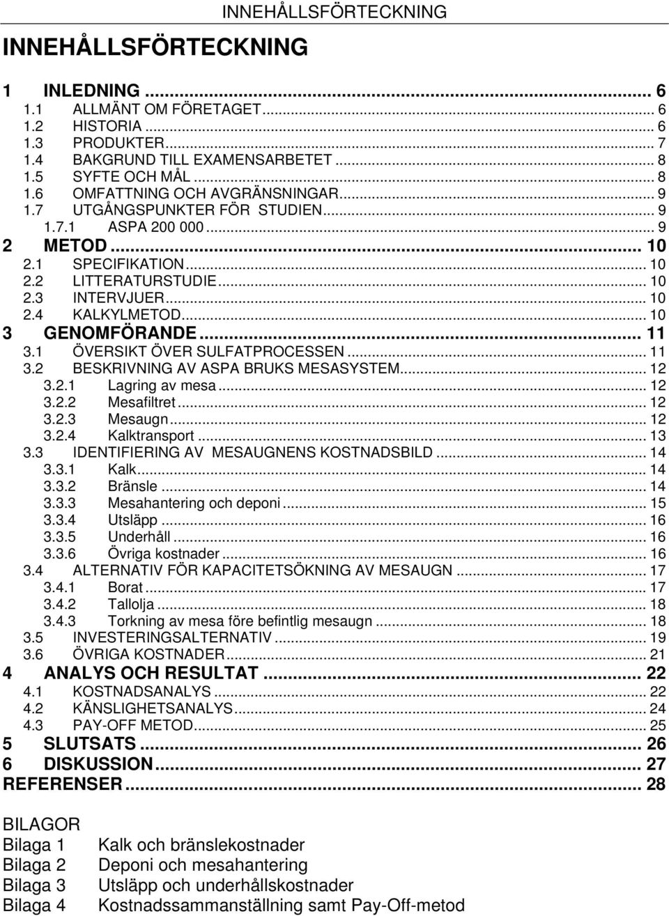 1 ÖVERSIKT ÖVER SULFATPROCESSEN... 11 3.2 BESKRIVNING AV ASPA BRUKS MESASYSTEM... 12 3.2.1 Lagring av mesa... 12 3.2.2 Mesafiltret... 12 3.2.3 Mesaugn... 12 3.2.4 Kalktransport... 13 3.