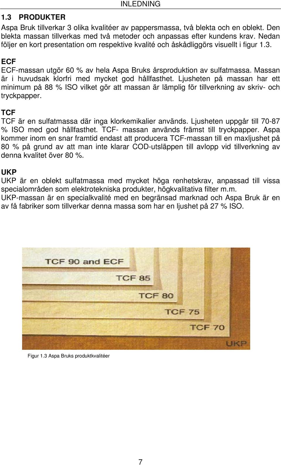 Massan är i huvudsak klorfri med mycket god hållfasthet. Ljusheten på massan har ett minimum på 88 % ISO vilket gör att massan är lämplig för tillverkning av skriv- och tryckpapper.