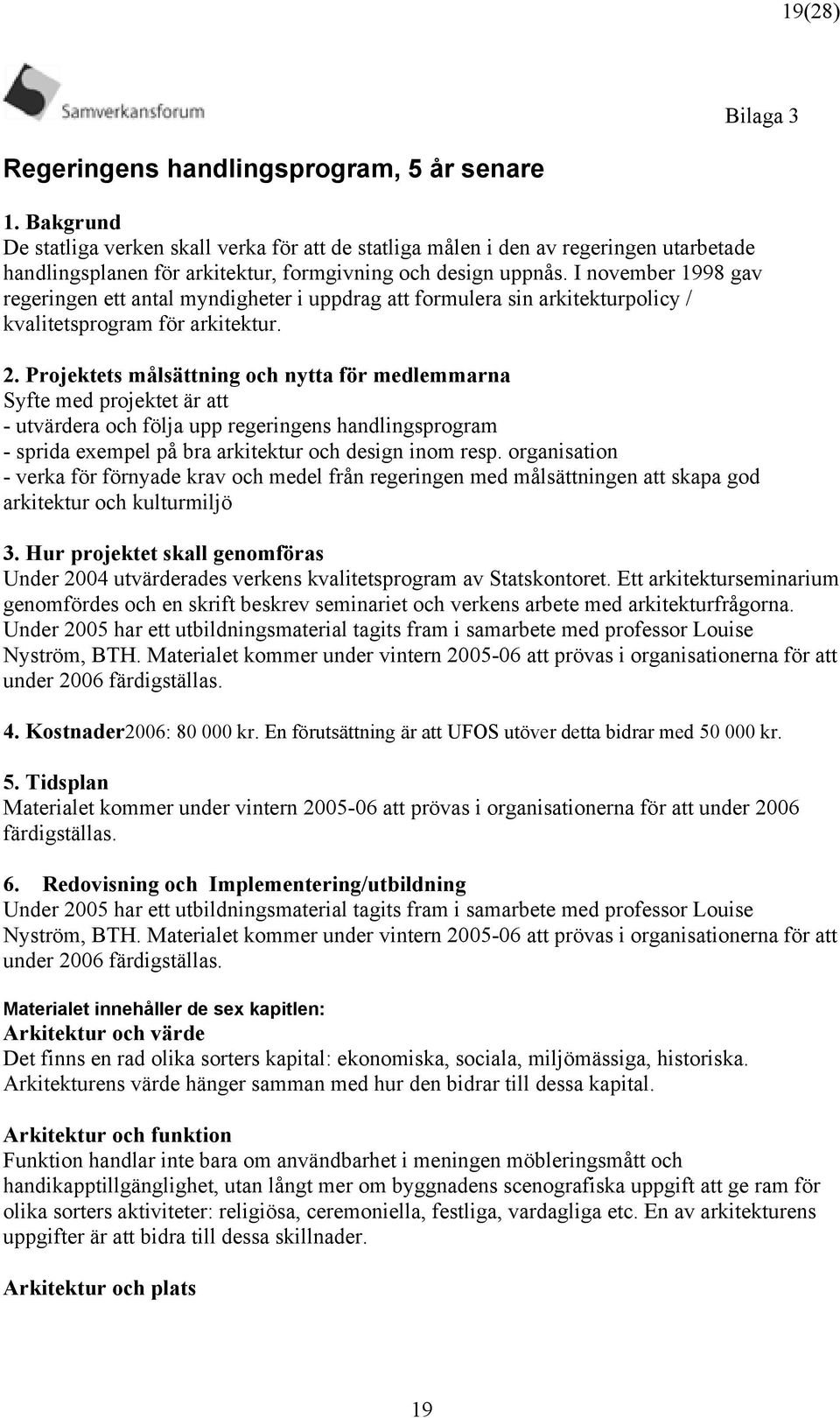 I november 1998 gav regeringen ett antal myndigheter i uppdrag att formulera sin arkitekturpolicy / kvalitetsprogram för arkitektur. 2.