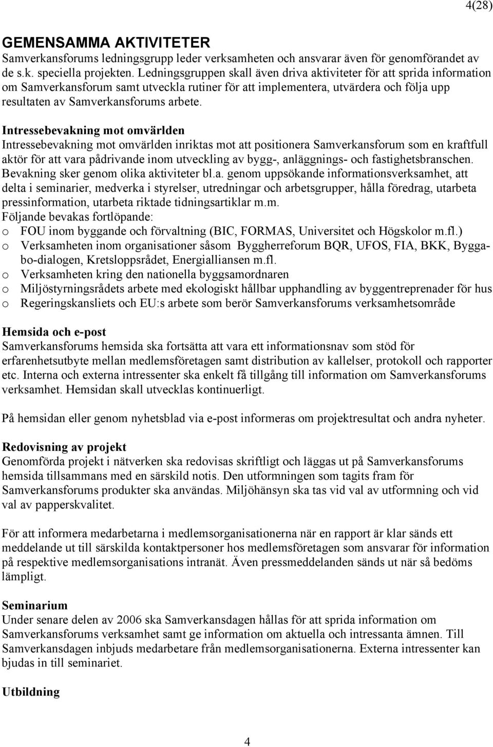 Intressebevakning mot omvärlden Intressebevakning mot omvärlden inriktas mot att positionera Samverkansforum som en kraftfull aktör för att vara pådrivande inom utveckling av bygg-, anläggnings- och