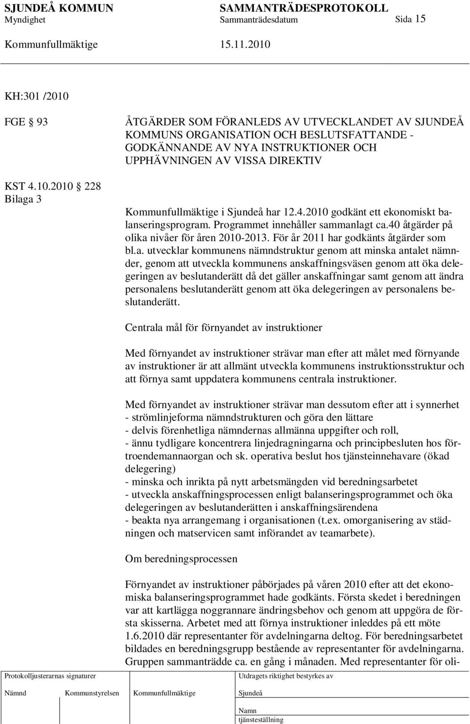 2010 228 Bilaga 3 ÅTGÄRDER SOM FÖRANLEDS AV UTVECKLANDET AV SJUNDEÅ KOMMUNS ORGANISATION OCH BESLUTSFATTANDE - GODKÄNNANDE AV NYA INSTRUKTIONER OCH UPPHÄVNINGEN AV VISSA DIREKTIV i har 12.4.