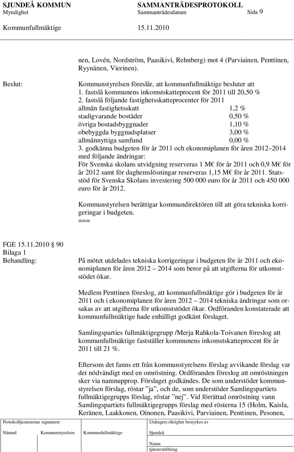 fastslå följande fastighetsskatteprocenter för 2011 allmän fastighetsskatt 1,2 % stadigvarande bostäder 0,50 % övriga bostadsbyggnader 1,10 % obebyggda byggnadsplatser 3,00 % allmännyttiga samfund