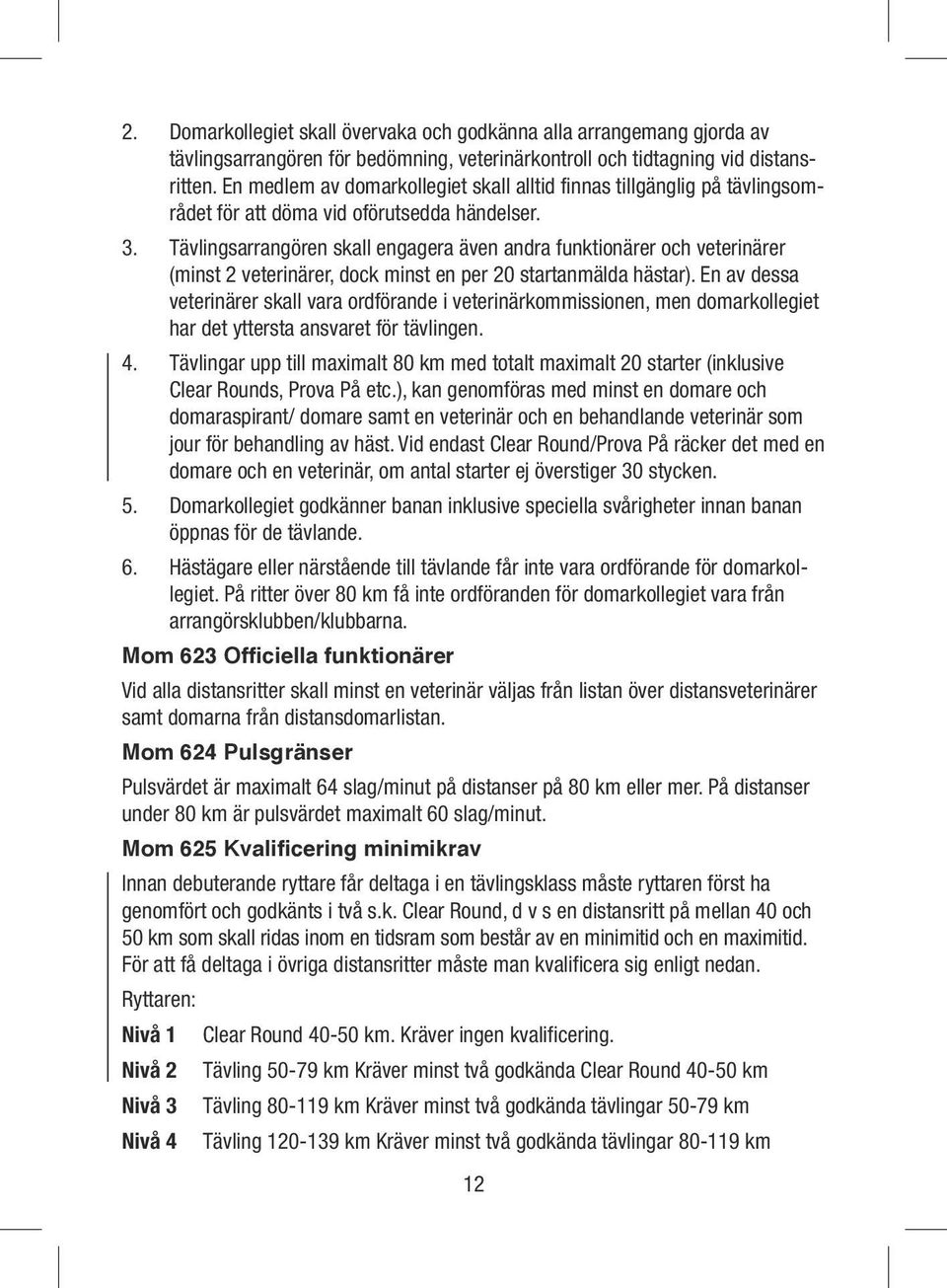 Tävlingsarrangören skall engagera även andra funktionärer och veterinärer (minst 2 veterinärer, dock minst en per 20 startanmälda hästar).