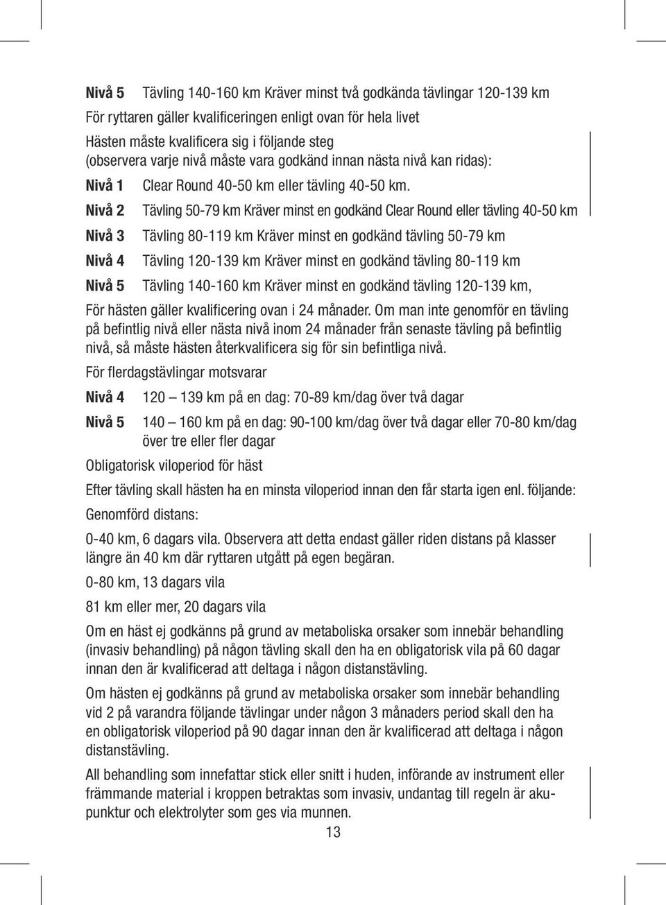 Nivå 2 Tävling 50-79 km Kräver minst en godkänd Clear Round eller tävling 40-50 km Nivå 3 Tävling 80-119 km Kräver minst en godkänd tävling 50-79 km Nivå 4 Tävling 120-139 km Kräver minst en godkänd