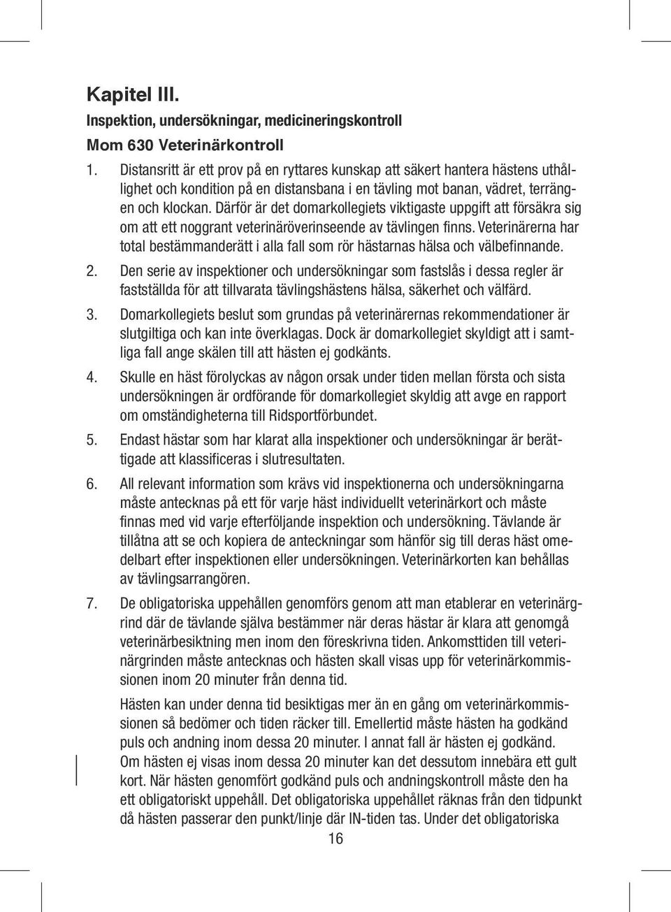 Därför är det domarkollegiets viktigaste uppgift att försäkra sig om att ett noggrant veterinäröverinseende av tävlingen finns.