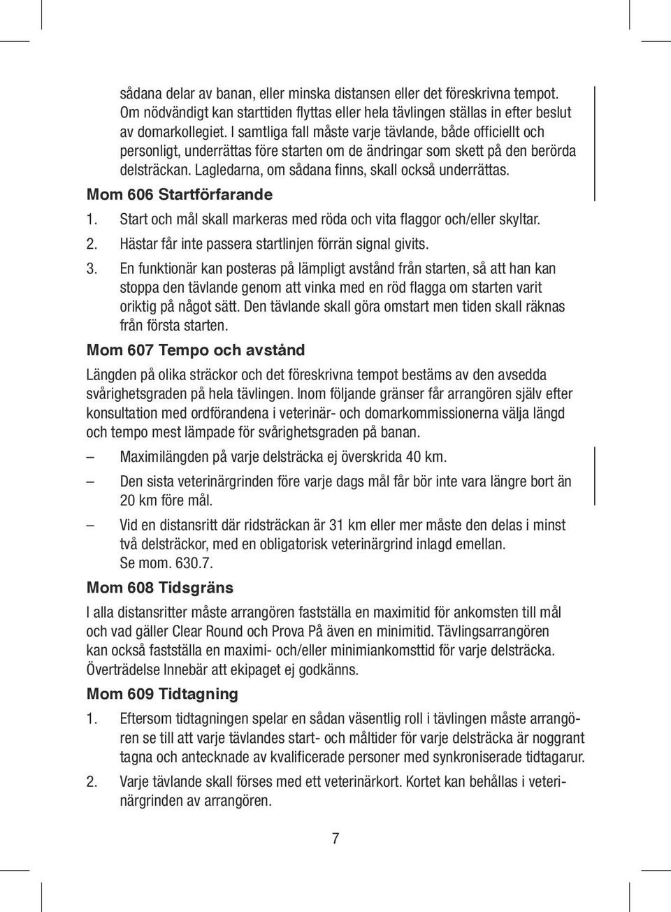 Lagledarna, om sådana finns, skall också underrättas. Mom 606 Startförfarande 1. Start och mål skall markeras med röda och vita flaggor och/eller skyltar. 2.