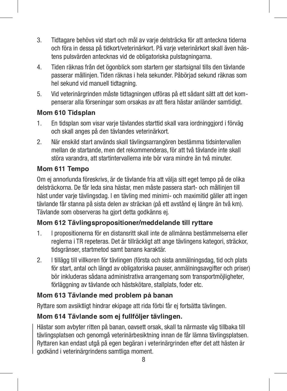 Tiden räknas från det ögonblick som startern ger startsignal tills den tävlande passerar mållinjen. Tiden räknas i hela sekunder. Påbörjad sekund räknas som hel sekund vid manuell tidtagning. 5.