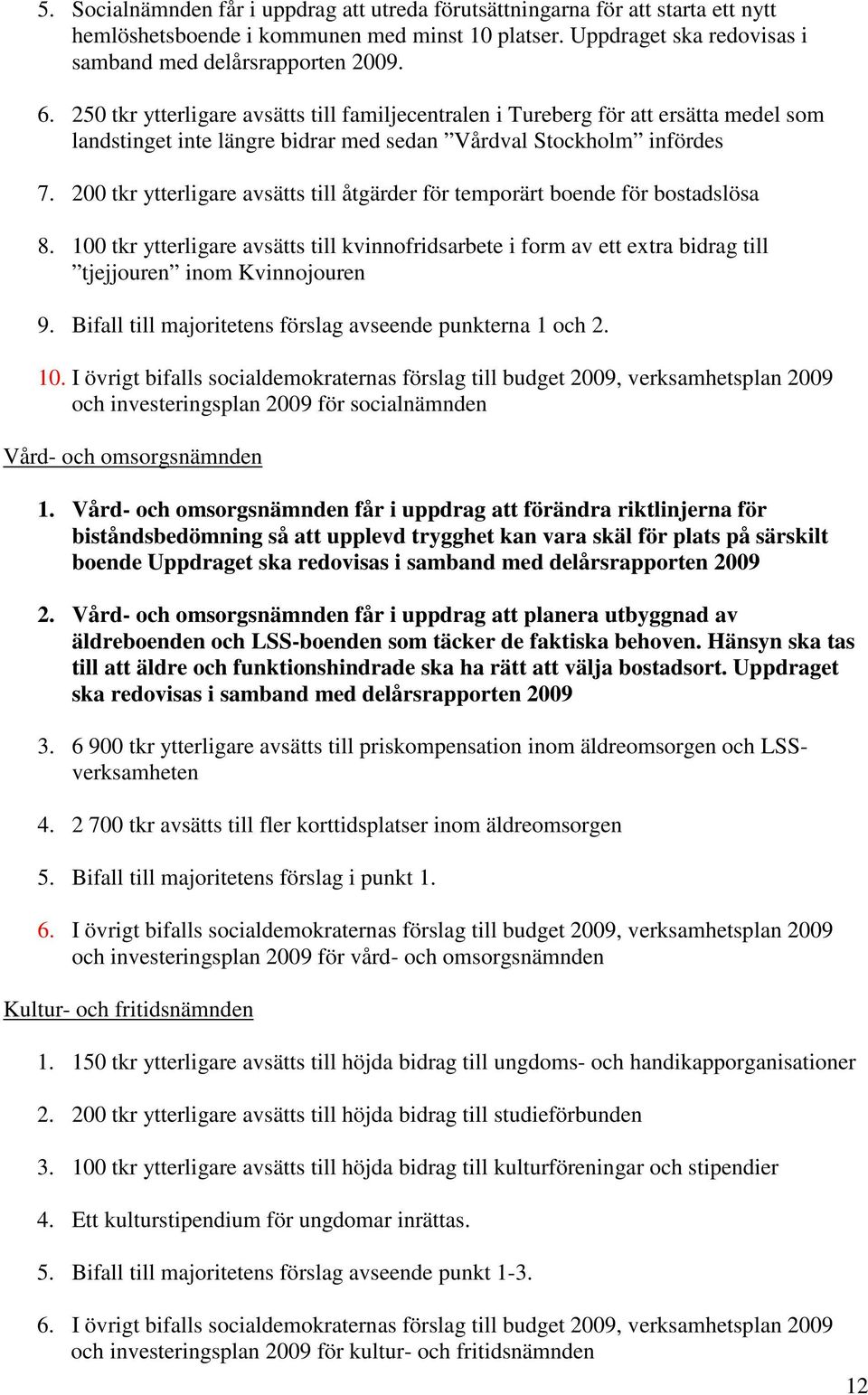 200 tkr ytterligare avsätts till åtgärder för temporärt boende för bostadslösa 8. 100 tkr ytterligare avsätts till kvinnofridsarbete i form av ett extra bidrag till tjejjouren inom Kvinnojouren 9.