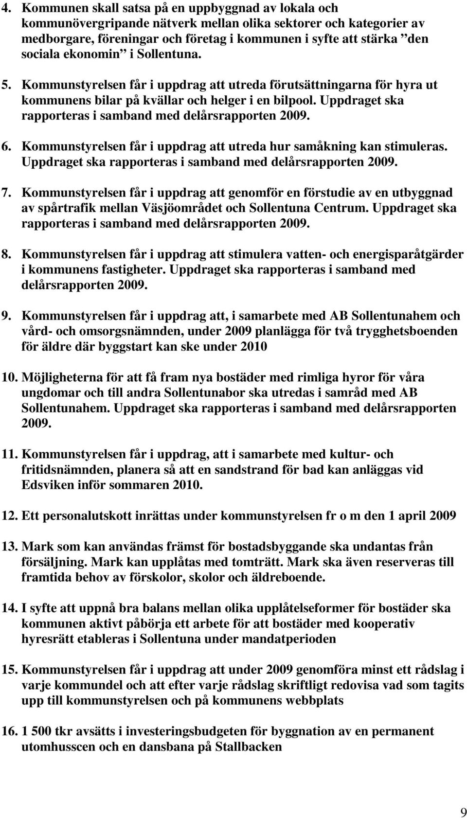 Uppdraget ska rapporteras i samband med delårsrapporten 2009. 6. Kommunstyrelsen får i uppdrag att utreda hur samåkning kan stimuleras. Uppdraget ska rapporteras i samband med delårsrapporten 2009. 7.