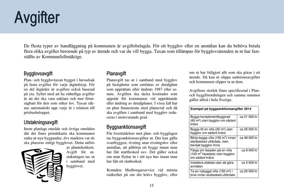 För en del åtgärder är avgiften också baserad på yta. Syftet med att ha enhetliga avgifter är att det ska vara enklare och mer förutsägbart för den som söker lov.