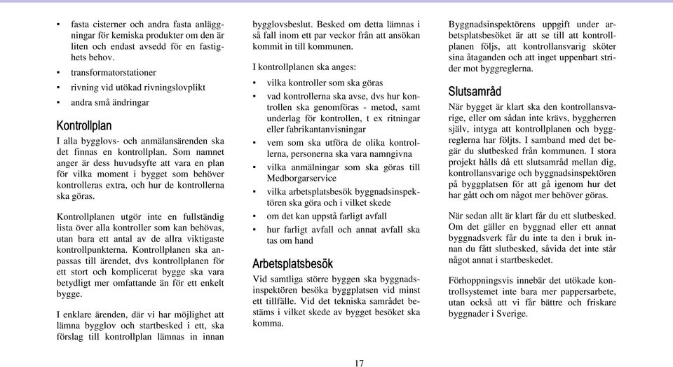 Som namnet anger är dess huvudsyfte att vara en plan för vilka moment i bygget som behöver kontrolleras extra, och hur de kontrollerna ska göras.