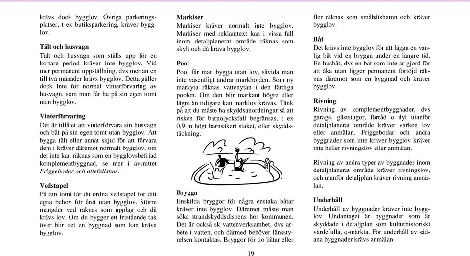 Vinterförvaring Det är tillåtet att vinterförvara sin husvagn och båt på sin egen tomt utan bygglov.