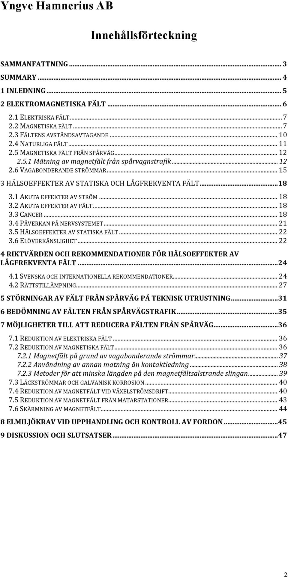 ..18 3.1 AKUTA EFFEKTER AV STRÖM... 18 3.2 AKUTA EFFEKTER AV FÄLT... 18 3.3 CANCER... 18 3.4 PÅVERKAN PÅ NERVSYSTEMET... 21 3.5 HÄLSOEFFEKTER AV STATISKA FÄLT... 22 3.6 ELÖVERKÄNSLIGHET.