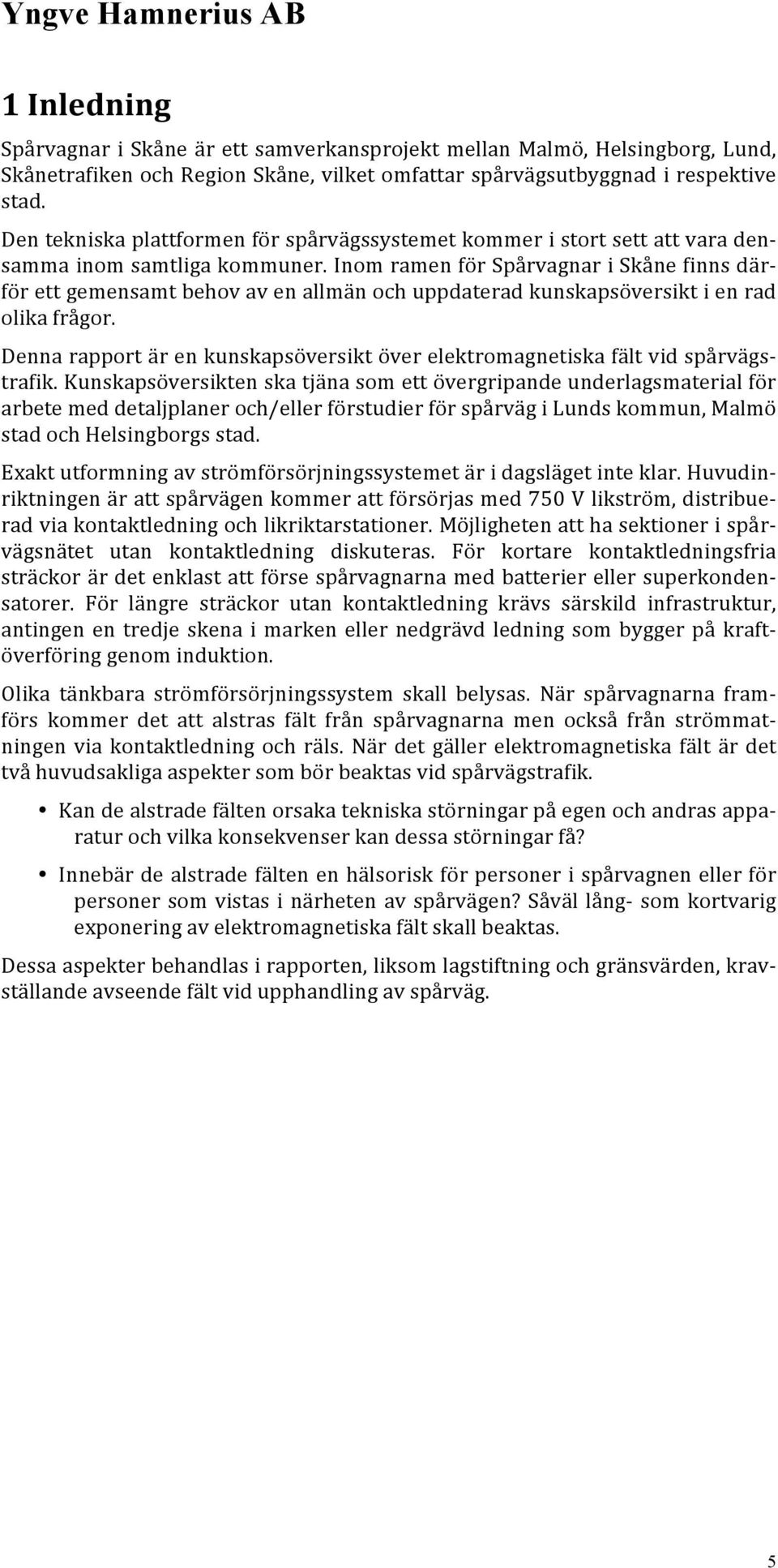 Inom ramen för Spårvagnar i Skåne finns där- för ett gemensamt behov av en allmän och uppdaterad kunskapsöversikt i en rad olika frågor.