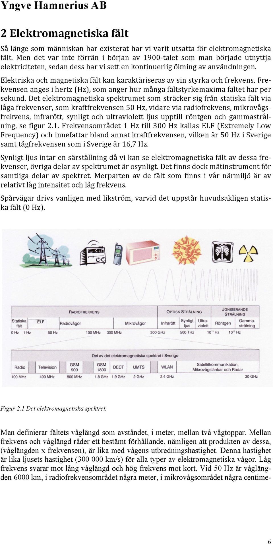 Elektriska och magnetiska fält kan karaktäriseras av sin styrka och frekvens. Fre- kvensen anges i hertz (Hz), som anger hur många fältstyrkemaxima fältet har per sekund.