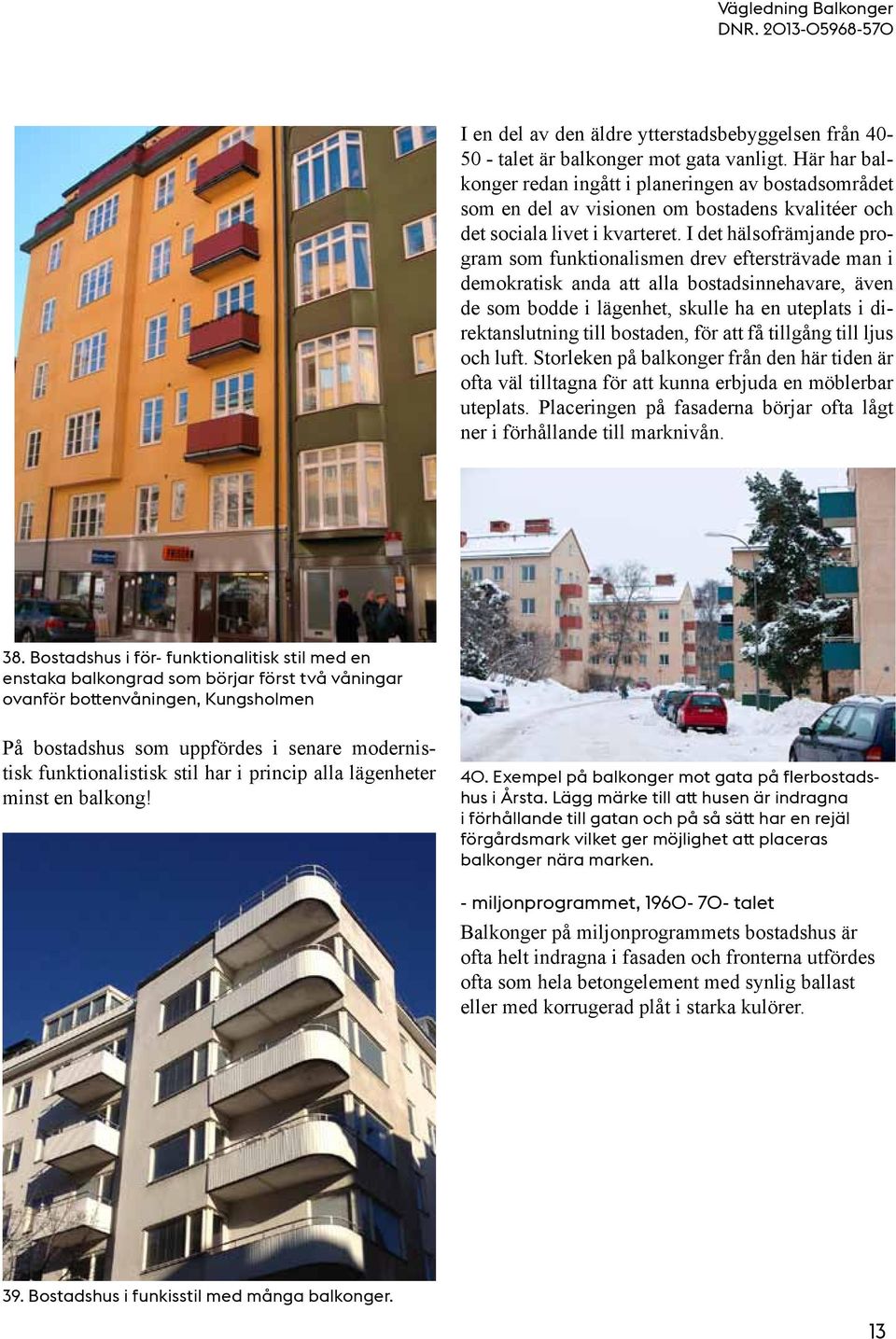 I det hälsofrämjande program som funktionalismen drev eftersträvade man i demokratisk anda att alla bostadsinnehavare, även de som bodde i lägenhet, skulle ha en uteplats i direktanslutning till