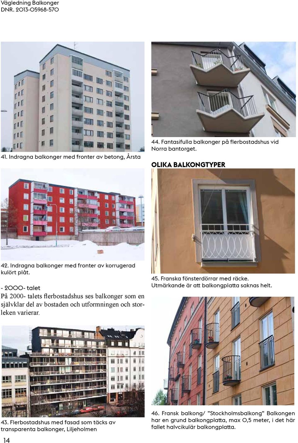 - 2000- talet På 2000- talets flerbostadshus ses balkonger som en självklar del av bostaden och utformningen och storleken varierar. 45.